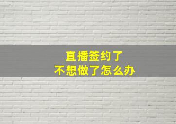 直播签约了 不想做了怎么办